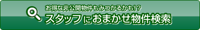 お得な非公開物件も見つかるかも!? スタッフにおまかせ物件検索